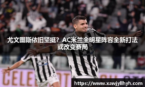 尤文图斯依旧坚挺？AC米兰全明星阵容全新打法或改变赛局