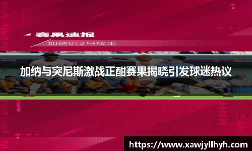 加纳与突尼斯激战正酣赛果揭晓引发球迷热议