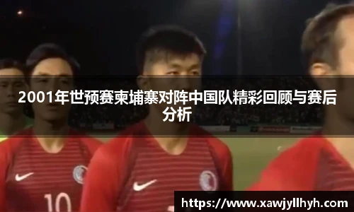 2001年世预赛柬埔寨对阵中国队精彩回顾与赛后分析