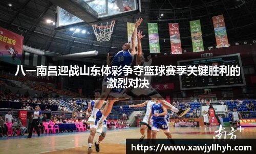 八一南昌迎战山东体彩争夺篮球赛季关键胜利的激烈对决