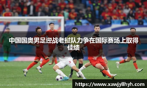 中国国奥男足迎战老挝队力争在国际赛场上取得佳绩