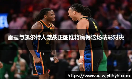 雷霆与凯尔特人激战正酣谁将赢得这场精彩对决