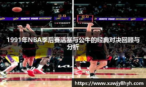 1991年NBA季后赛活塞与公牛的经典对决回顾与分析