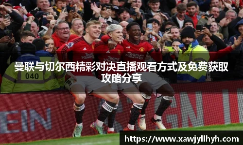 曼联与切尔西精彩对决直播观看方式及免费获取攻略分享