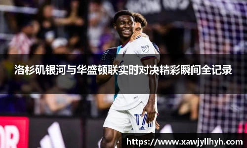 洛杉矶银河与华盛顿联实时对决精彩瞬间全记录